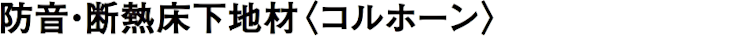 フローリング 床材 フローリング材 格安 激安 価格 安い 販売 アウトレット メーカー 東亜コルク 防音・断熱床下地材 コルホーン